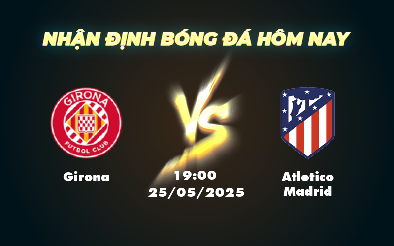 Nhận định trận đấu Girona vs Atletico Madrid Cuộc chiến không cân sức tại La Liga 1 girona atletico madrid 25 05 la liga