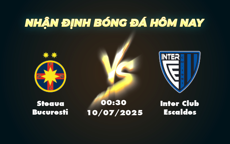 Nhận định và Soi kèo trận đấu Steaua Bucuresti vs Inter Club Escaldes Quyết chiến tại C1 1 steaua bucuresti inter club escaldes 10 07 c1